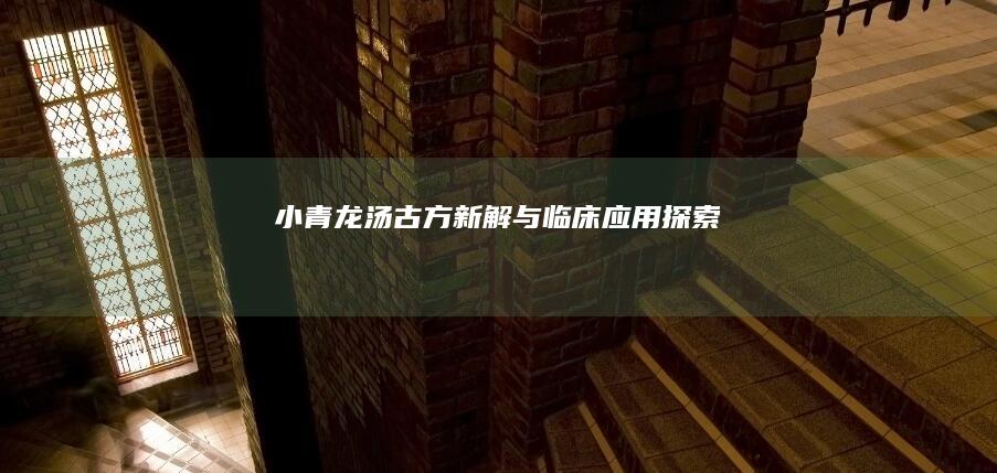 小青龙汤：古方新解与临床应用探索