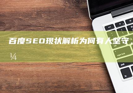 百度SEO现状解析：为何有人坚守，有人撤退？